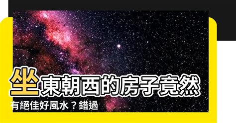 房子坐東朝西|【房子 坐東朝西】房產達人解密！房子坐東朝西，風水好壞大不。